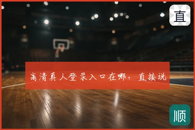 高清真人登录入口在哪,直接说