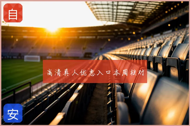 高清真人优惠入口本周核对