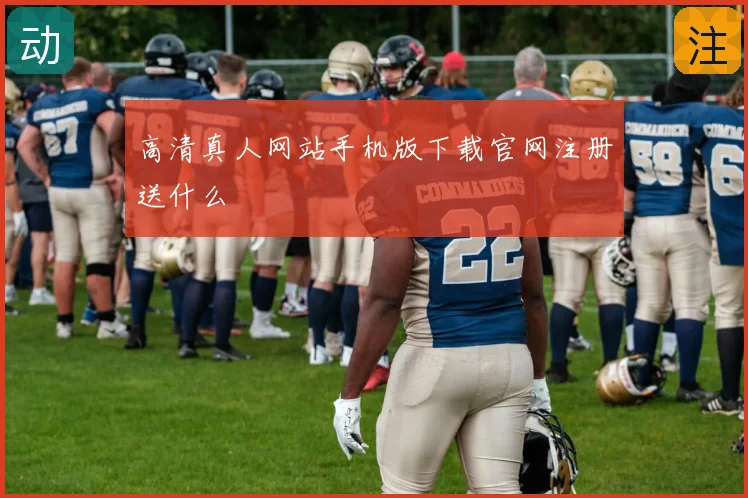 高清真人网站手机版下载官网注册送什么