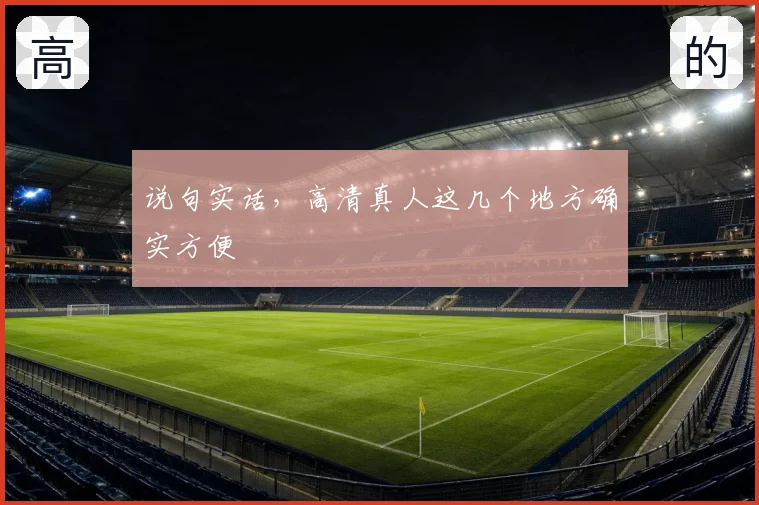 说句实话,高清真人这几个地方确实方便